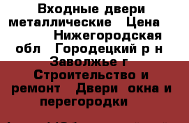 Входные двери металлические › Цена ­ 6 000 - Нижегородская обл., Городецкий р-н, Заволжье г. Строительство и ремонт » Двери, окна и перегородки   